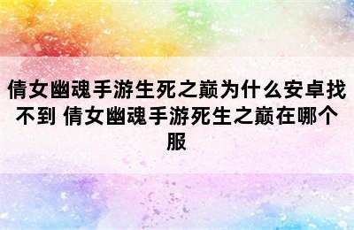 倩女幽魂手游生死之巅为什么安卓找不到 倩女幽魂手游死生之巅在哪个服